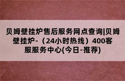 贝姆壁挂炉售后服务网点查询|贝姆壁挂炉-（24小时热线）400客服服务中心(今日-推荐)